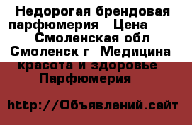 Недорогая брендовая парфюмерия › Цена ­ 700 - Смоленская обл., Смоленск г. Медицина, красота и здоровье » Парфюмерия   